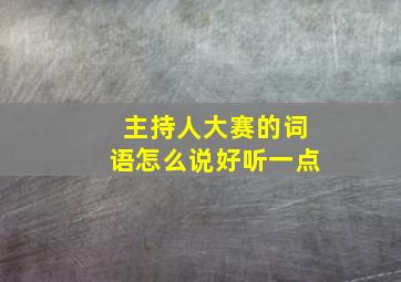 主持人大赛的词语怎么说好听一点