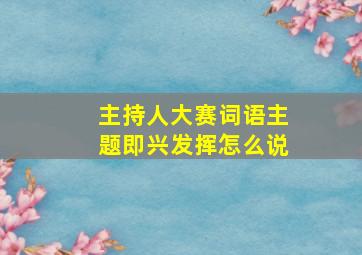 主持人大赛词语主题即兴发挥怎么说