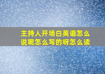 主持人开场白英语怎么说呢怎么写的呀怎么读