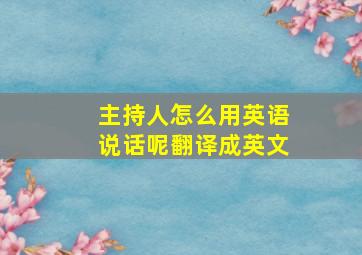 主持人怎么用英语说话呢翻译成英文