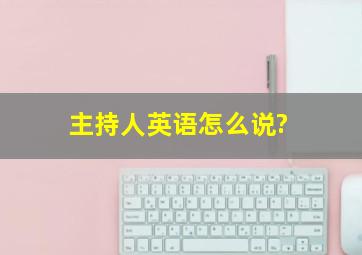 主持人英语怎么说?