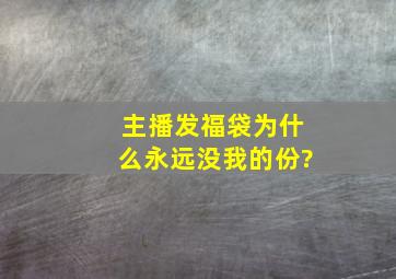 主播发福袋为什么永远没我的份?