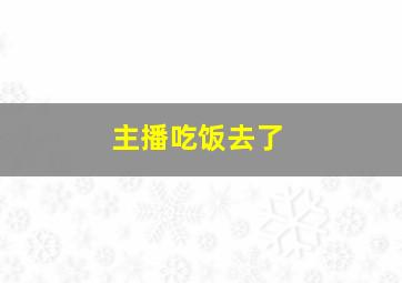 主播吃饭去了