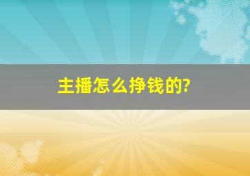 主播怎么挣钱的?