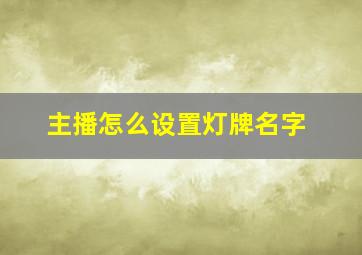 主播怎么设置灯牌名字