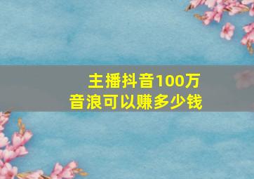 主播抖音100万音浪可以赚多少钱