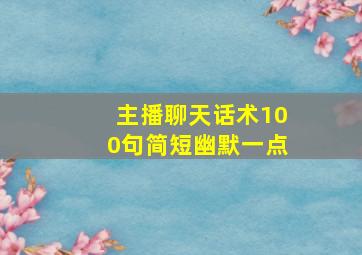 主播聊天话术100句简短幽默一点