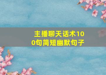 主播聊天话术100句简短幽默句子