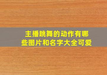 主播跳舞的动作有哪些图片和名字大全可爱