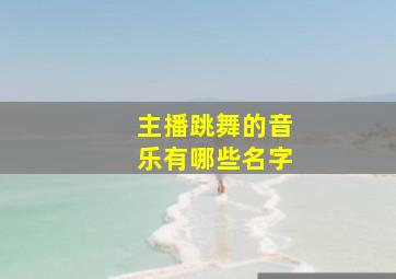 主播跳舞的音乐有哪些名字