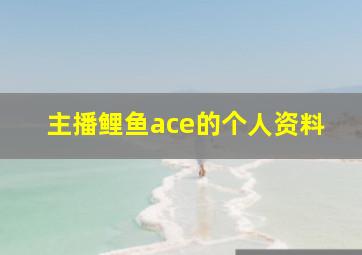 主播鲤鱼ace的个人资料