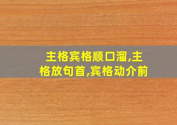 主格宾格顺口溜,主格放句首,宾格动介前