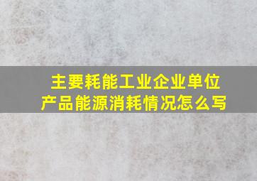 主要耗能工业企业单位产品能源消耗情况怎么写