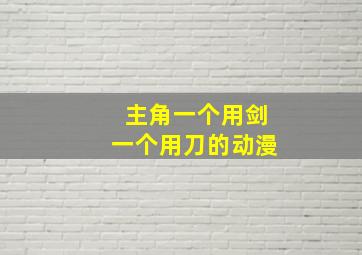 主角一个用剑一个用刀的动漫