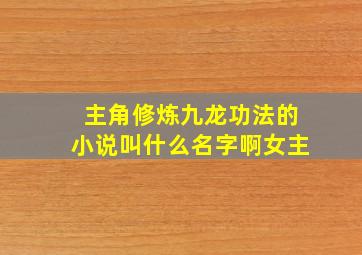 主角修炼九龙功法的小说叫什么名字啊女主