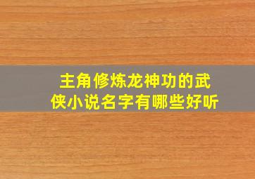 主角修炼龙神功的武侠小说名字有哪些好听