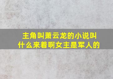 主角叫萧云龙的小说叫什么来着啊女主是军人的