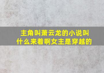 主角叫萧云龙的小说叫什么来着啊女主是穿越的