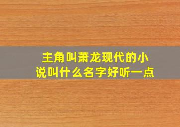 主角叫萧龙现代的小说叫什么名字好听一点