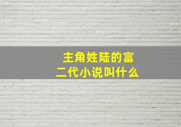 主角姓陆的富二代小说叫什么