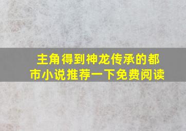 主角得到神龙传承的都市小说推荐一下免费阅读