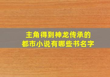 主角得到神龙传承的都市小说有哪些书名字