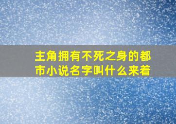 主角拥有不死之身的都市小说名字叫什么来着