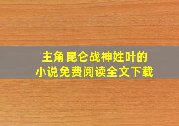 主角昆仑战神姓叶的小说免费阅读全文下载