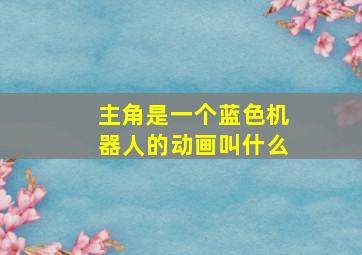 主角是一个蓝色机器人的动画叫什么