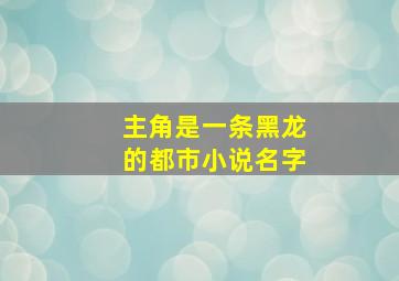 主角是一条黑龙的都市小说名字