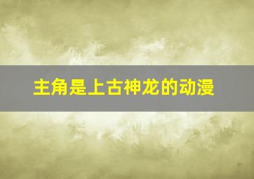 主角是上古神龙的动漫