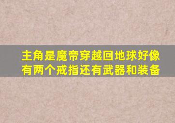 主角是魔帝穿越回地球好像有两个戒指还有武器和装备