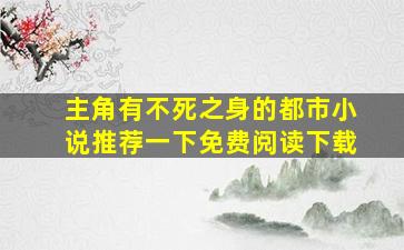 主角有不死之身的都市小说推荐一下免费阅读下载