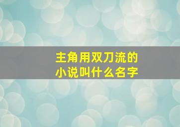 主角用双刀流的小说叫什么名字