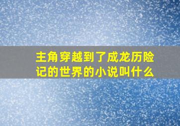 主角穿越到了成龙历险记的世界的小说叫什么