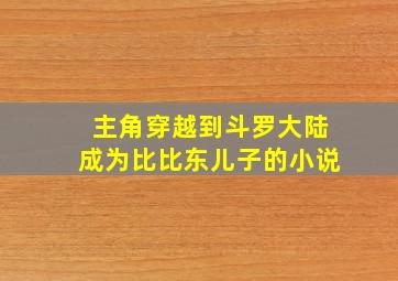 主角穿越到斗罗大陆成为比比东儿子的小说