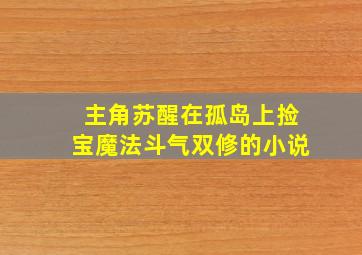 主角苏醒在孤岛上捡宝魔法斗气双修的小说