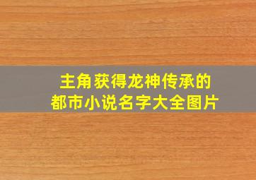 主角获得龙神传承的都市小说名字大全图片