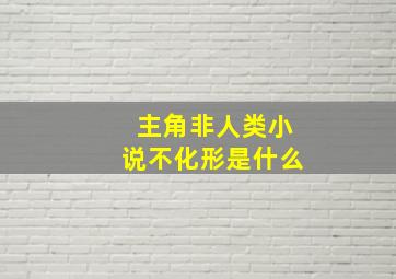 主角非人类小说不化形是什么