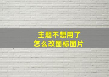 主题不想用了怎么改图标图片