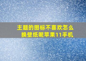 主题的图标不喜欢怎么换壁纸呢苹果11手机