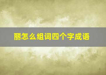 丽怎么组词四个字成语