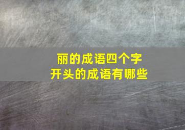 丽的成语四个字开头的成语有哪些