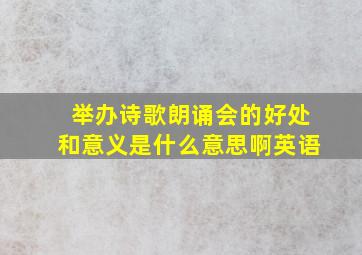 举办诗歌朗诵会的好处和意义是什么意思啊英语