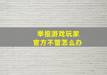 举报游戏玩家官方不管怎么办