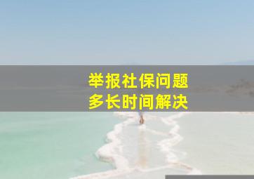 举报社保问题多长时间解决