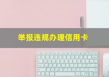 举报违规办理信用卡