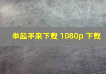 举起手来下载 1080p 下载