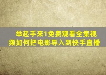 举起手来1免费观看全集视频如何把电影导入到快手直播