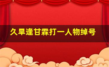 久旱逢甘霖打一人物绰号